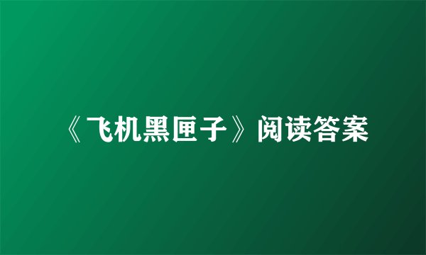 《飞机黑匣子》阅读答案