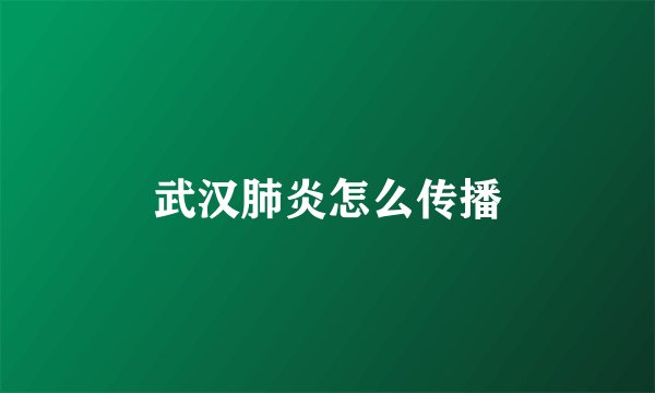 武汉肺炎怎么传播