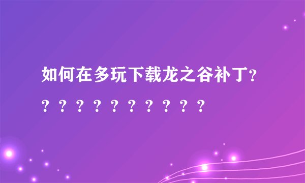 如何在多玩下载龙之谷补丁？？？？？？？？？？？