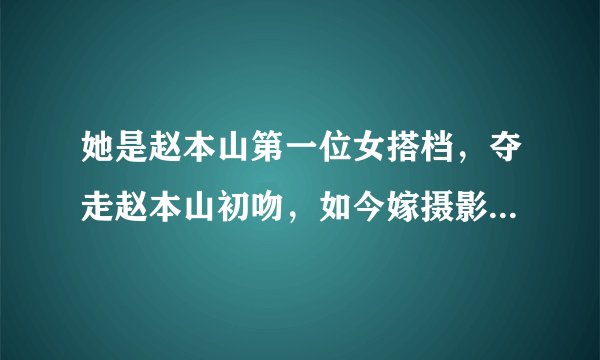她是赵本山第一位女搭档，夺走赵本山初吻，如今嫁摄影师相爱30年