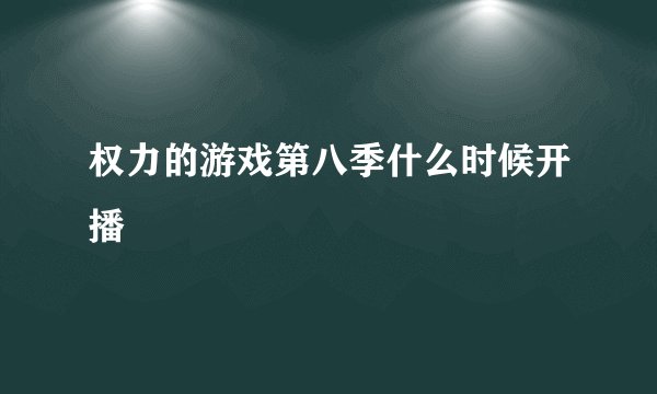 权力的游戏第八季什么时候开播