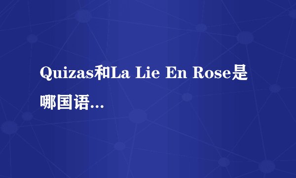 Quizas和La Lie En Rose是哪国语言？什么意思