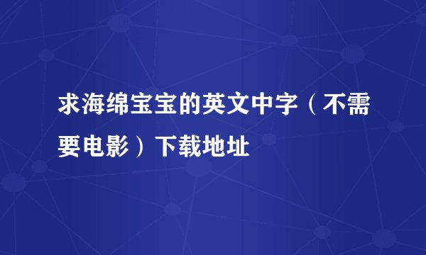 求海绵宝宝的英文中字（不需要电影）下载地址