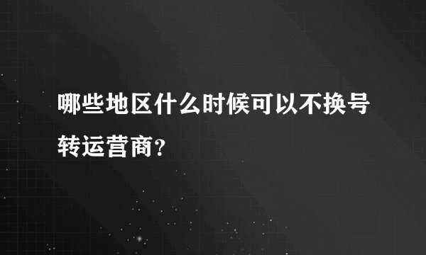 哪些地区什么时候可以不换号转运营商？