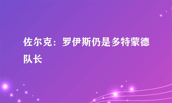 佐尔克：罗伊斯仍是多特蒙德队长