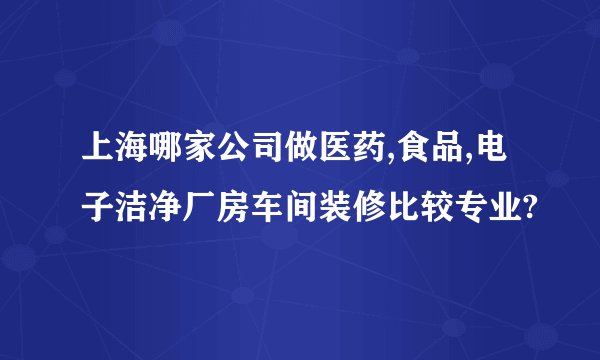 上海哪家公司做医药,食品,电子洁净厂房车间装修比较专业?