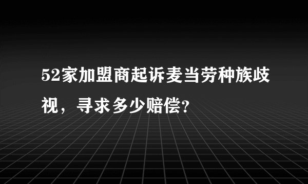 52家加盟商起诉麦当劳种族歧视,寻求多少赔偿?