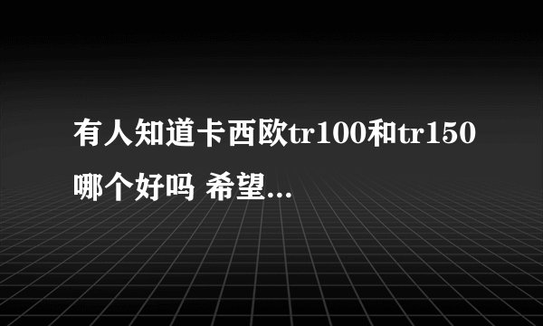 有人知道卡西欧tr100和tr150哪个好吗 希望介绍详细点 谢谢