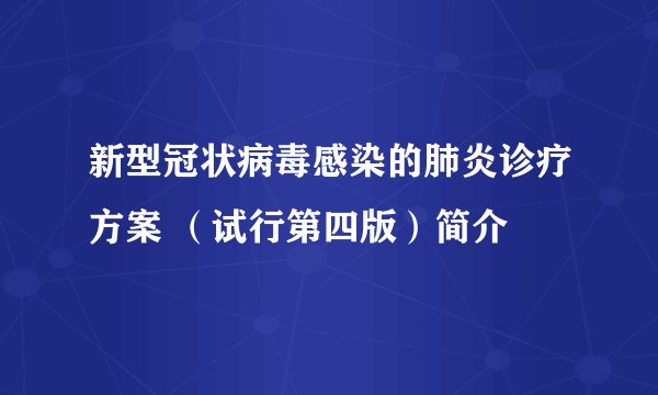 新型冠状病毒感染的肺炎诊疗方案 （试行第四版）简介