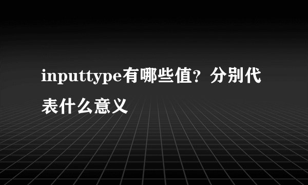 inputtype有哪些值？分别代表什么意义