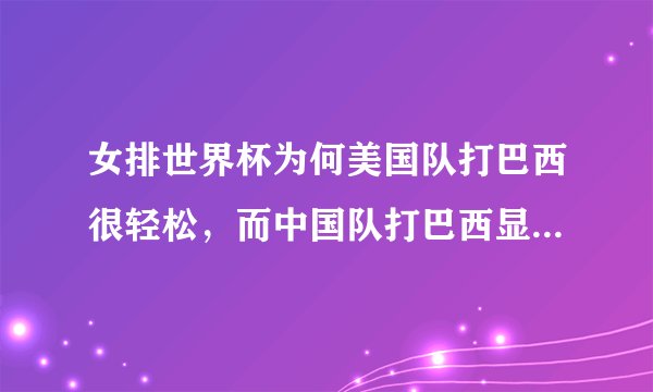 女排世界杯为何美国队打巴西很轻松，而中国队打巴西显得有些吃力呢？
