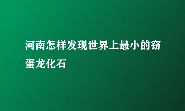 河南怎样发现世界上最小的窃蛋龙化石