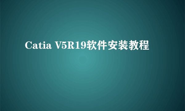 Catia V5R19软件安装教程