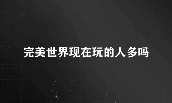 完美世界现在玩的人多吗