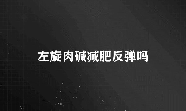左旋肉碱减肥反弹吗