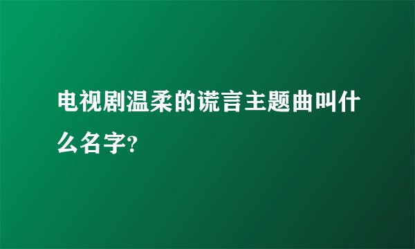 电视剧温柔的谎言主题曲叫什么名字？