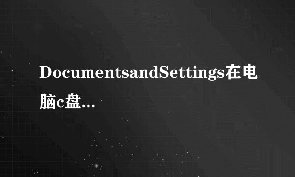 DocumentsandSettings在电脑c盘里是啥意思？