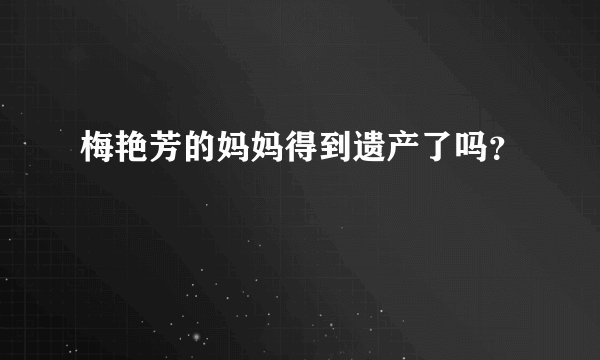 梅艳芳的妈妈得到遗产了吗？