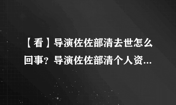 【看】导演佐佐部清去世怎么回事？导演佐佐部清个人资料照片去世原因是什么