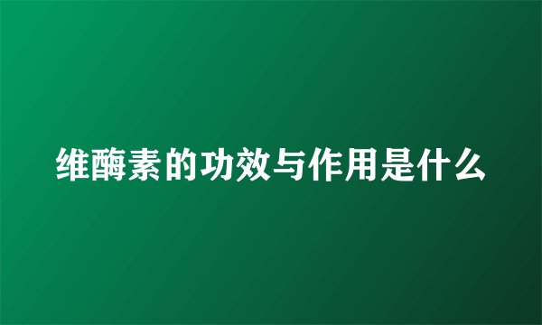 维酶素的功效与作用是什么