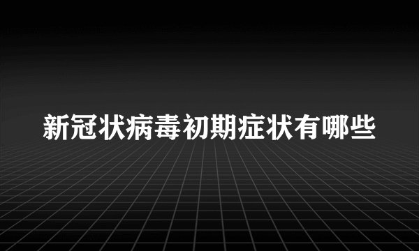 新冠状病毒初期症状有哪些