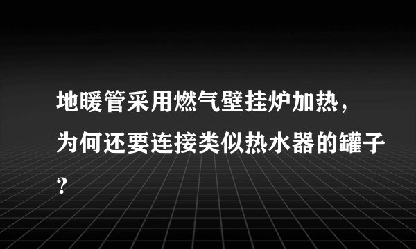 地暖管采用燃气壁挂炉加热,为何还要连接类似热水器的罐子?