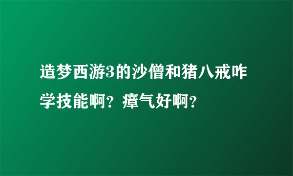 造梦西游3的沙僧和猪八戒咋学技能啊?瘴气好啊?