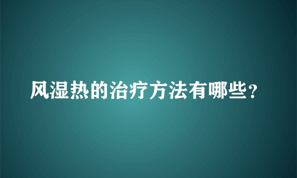风湿热的治疗方法有哪些？