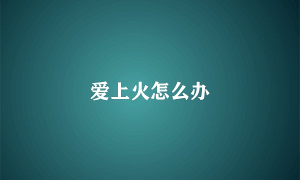爱上火怎么办