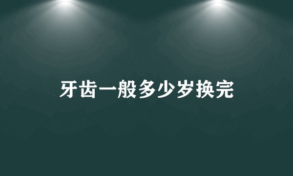 牙齿一般多少岁换完