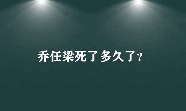 乔任梁死了多久了？