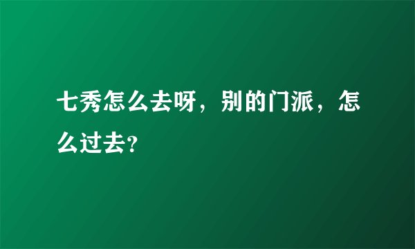 七秀怎么去呀,别的门派,怎么过去?