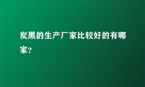 炭黑的生产厂家比较好的有哪家？