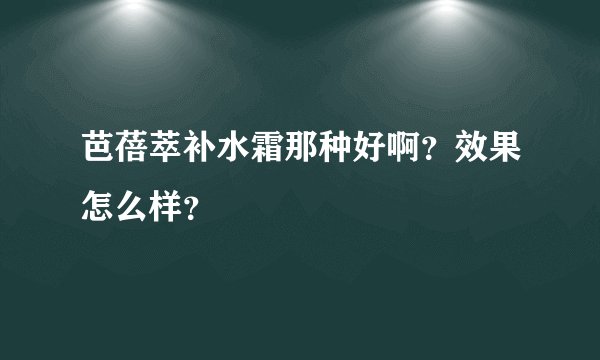 芭蓓萃补水霜那种好啊？效果怎么样？