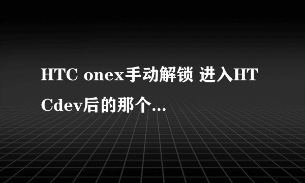 HTC onex手动解锁 进入HTCdev后的那个解锁文本框在哪里的,下面有图