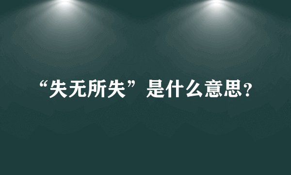 “失无所失”是什么意思?