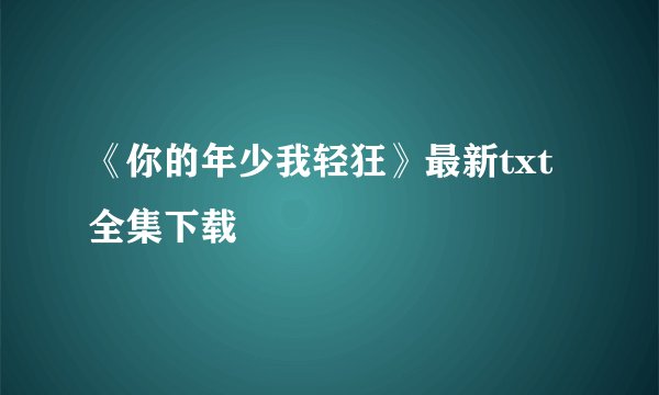 《你的年少我轻狂》最新txt全集下载