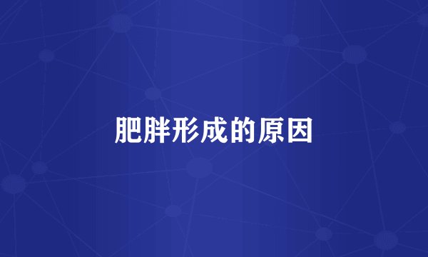 肥胖形成的原因
