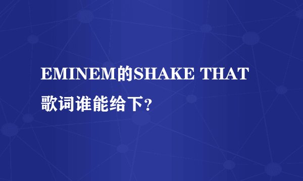 EMINEM的SHAKE THAT歌词谁能给下?