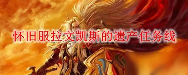魔兽世界怀旧服拉文凯斯的遗产任务怎么做 拉文凯斯的遗产任务完成攻略