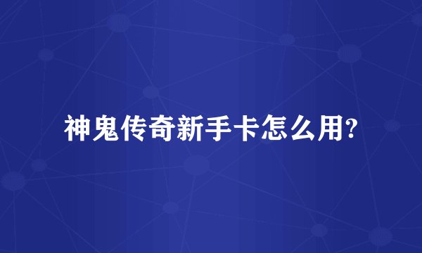 神鬼传奇新手卡怎么用?