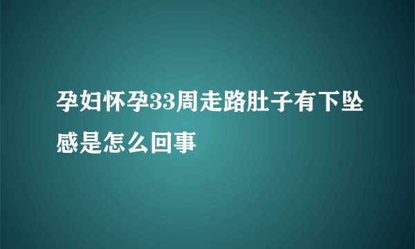 孕妇怀孕33周走路肚子有下坠感是怎么回事
