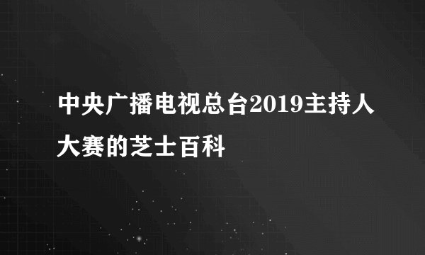 中央广播电视总台2019主持人大赛的芝士百科