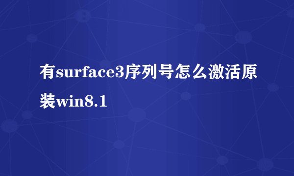有surface3序列号怎么激活原装win8.1