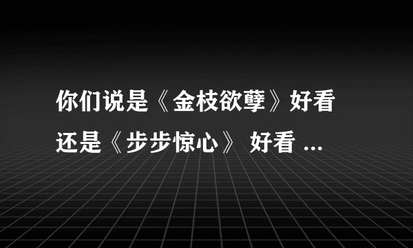 你们说是《金枝欲孽》好看 还是《步步惊心》 好看 内地的宫斗戏 和 香港的 宫斗戏 有什么 不同啊？