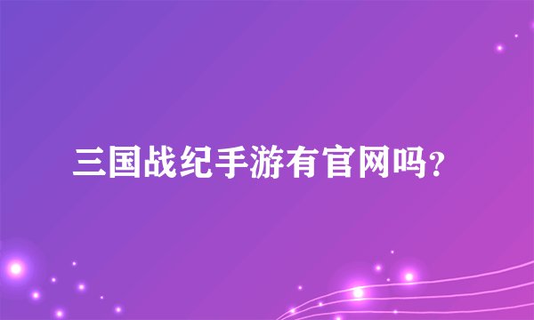 三国战纪手游有官网吗?