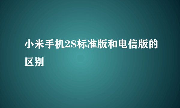 小米手机2S标准版和电信版的区别
