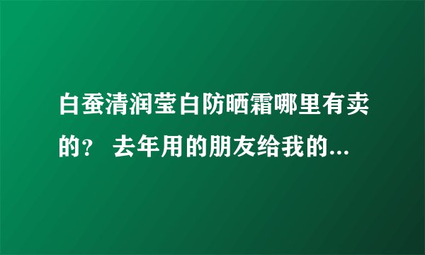 白蚕清润莹白防晒霜哪里有卖的？ 去年用的朋友给我的一瓶很好用