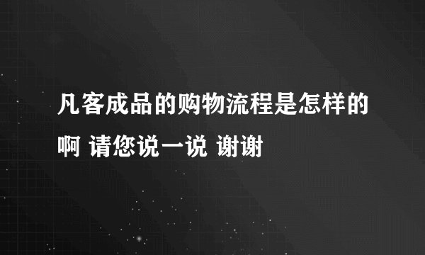 凡客成品的购物流程是怎样的啊 请您说一说 谢谢