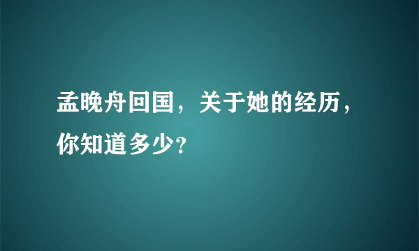 孟晚舟回国，关于她的经历，你知道多少？